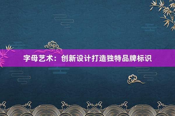 字母艺术：创新设计打造独特品牌标识