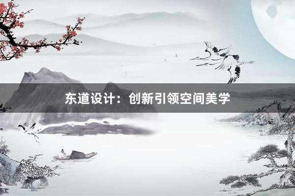 东道设计：创新引领空间美学