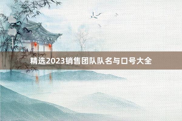 精选2023销售团队队名与口号大全