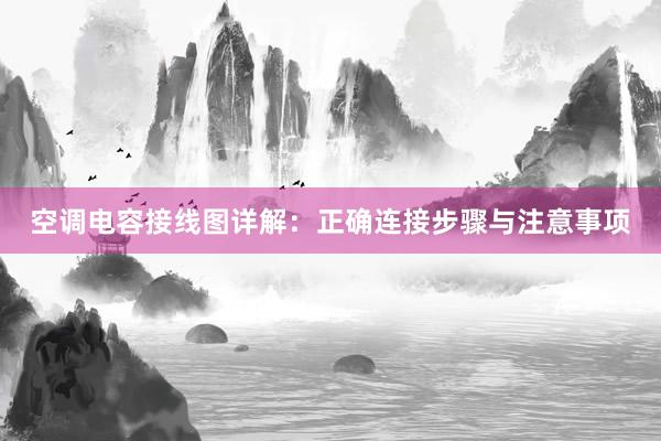 空调电容接线图详解：正确连接步骤与注意事项